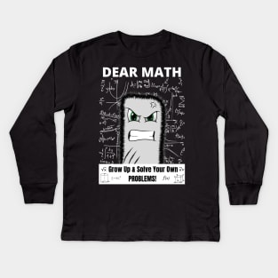 Dear Math Grow Up And Solve Your Own Problems!! Kids Long Sleeve T-Shirt